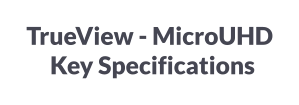TrueView - MicroUHD      Key Specifications
