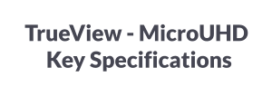 TrueView - MicroUHD      Key Specifications