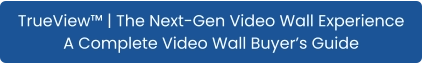 TrueView™ | The Next-Gen Video Wall Experience A Complete Video Wall Buyer’s Guide