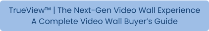 TrueView™ | The Next-Gen Video Wall Experience A Complete Video Wall Buyer’s Guide