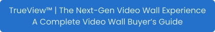 TrueView™ | The Next-Gen Video Wall Experience A Complete Video Wall Buyer’s Guide