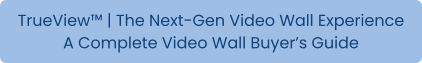 TrueView™ | The Next-Gen Video Wall Experience A Complete Video Wall Buyer’s Guide