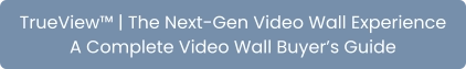 TrueView™ | The Next-Gen Video Wall Experience A Complete Video Wall Buyer’s Guide