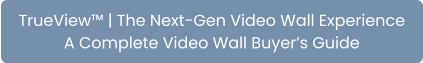 TrueView™ | The Next-Gen Video Wall Experience A Complete Video Wall Buyer’s Guide